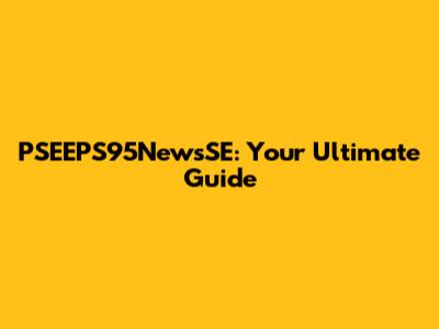 PSEEPS95NewsSE: Your Ultimate Guide