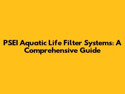 PSEI Aquatic Life Filter Systems: A Comprehensive Guide