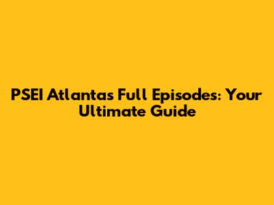 PSEI Atlanta's Full Episodes: Your Ultimate Guide