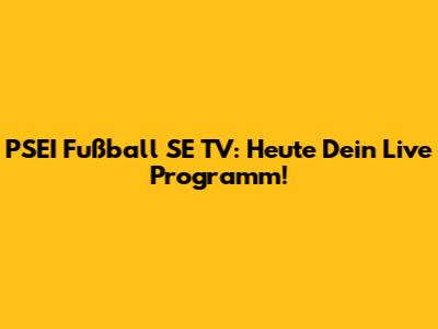 PSEI Fußball SE TV: Heute Dein Live Programm!