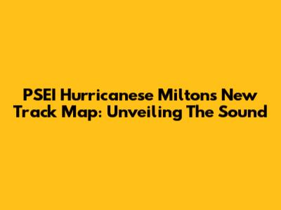 PSEI Hurricanese Milton's New Track Map: Unveiling The Sound