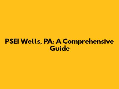 PSEI Wells, PA: A Comprehensive Guide