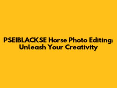 PSEIBLACKSE Horse Photo Editing: Unleash Your Creativity