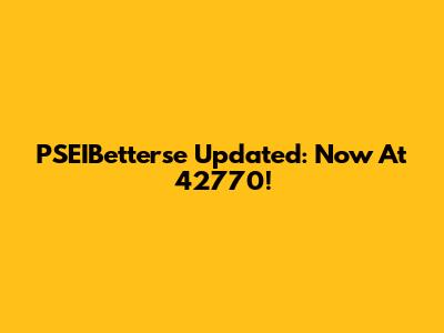 PSEIBetterse Updated: Now At 42770!
