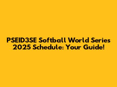 PSEID3SE Softball World Series 2025 Schedule: Your Guide!