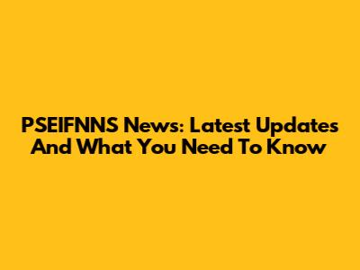 PSEIFNNS News: Latest Updates And What You Need To Know