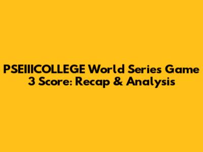 PSEIIICOLLEGE World Series Game 3 Score: Recap & Analysis