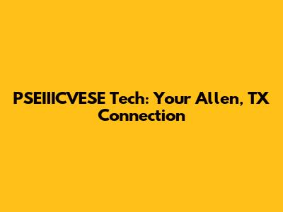 PSEIIICVESE Tech: Your Allen, TX Connection