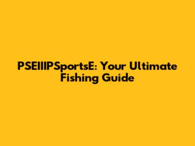 PSEIIIPSportsE: Your Ultimate Fishing Guide