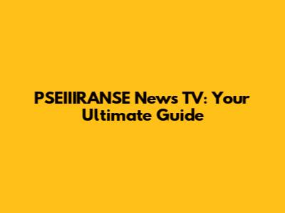 PSEIIIRANSE News TV: Your Ultimate Guide