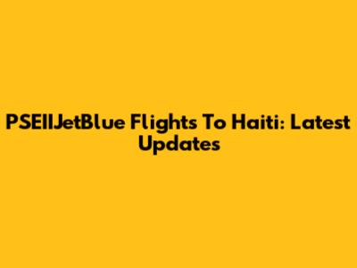 PSEIIJetBlue Flights To Haiti: Latest Updates