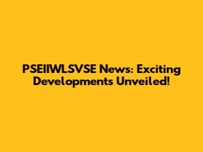PSEIIWLSVSE News: Exciting Developments Unveiled!