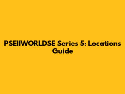 PSEIIWORLDSE Series 5: Locations Guide