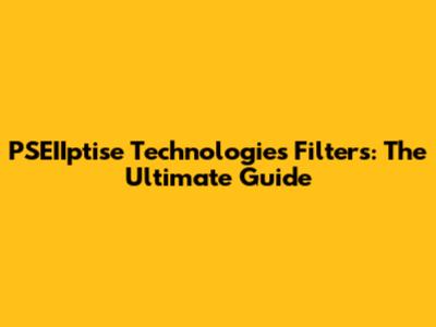 PSEIIptise Technologies Filters: The Ultimate Guide