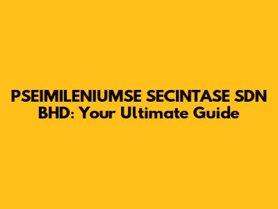 PSEIMILENIUMSE SECINTASE SDN BHD: Your Ultimate Guide