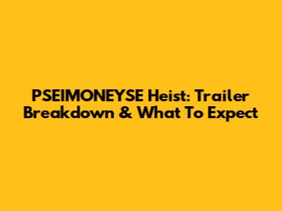 PSEIMONEYSE Heist: Trailer Breakdown & What To Expect