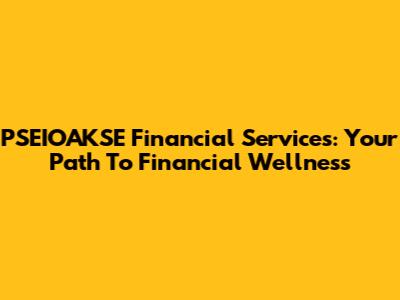 PSEIOAKSE Financial Services: Your Path To Financial Wellness
