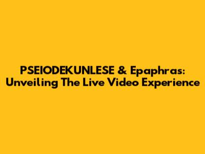 PSEIODEKUNLESE & Epaphras: Unveiling The Live Video Experience
