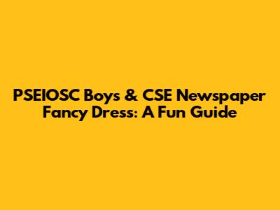 PSEIOSC Boys & CSE Newspaper Fancy Dress: A Fun Guide