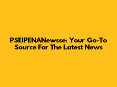 PSEIPENANewsse: Your Go-To Source For The Latest News