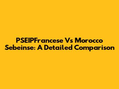 PSEIPFrancese Vs Morocco Sebeinse: A Detailed Comparison