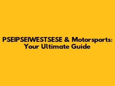 PSEIPSEIWESTSESE & Motorsports: Your Ultimate Guide