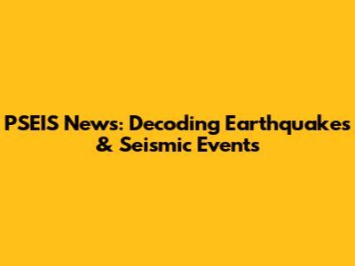 PSEIS News: Decoding Earthquakes & Seismic Events