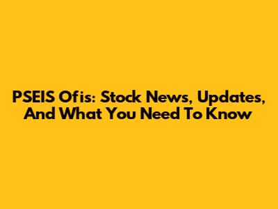 PSEIS Ofis: Stock News, Updates, And What You Need To Know