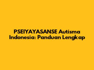 PSEIYAYASANSE Autisma Indonesia: Panduan Lengkap