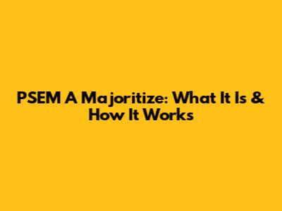 PSEM A Majoritize: What It Is & How It Works