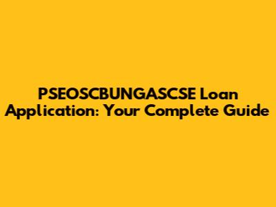 PSEOSCBUNGASCSE Loan Application: Your Complete Guide