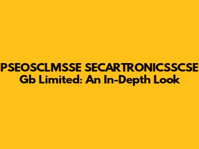 PSEOSCLMSSE SECARTRONICSSCSE Gb Limited: An In-Depth Look