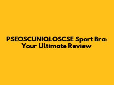 PSEOSCUNIQLOSCSE Sport Bra: Your Ultimate Review