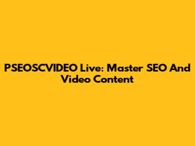 PSEOSCVIDEO Live: Master SEO And Video Content