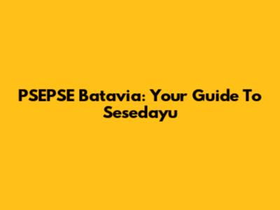 PSEPSE Batavia: Your Guide To Sesedayu