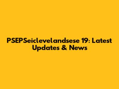 PSEPSeiclevelandsese 19: Latest Updates & News