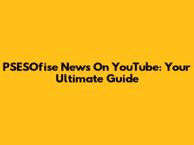 PSESOfise News On YouTube: Your Ultimate Guide