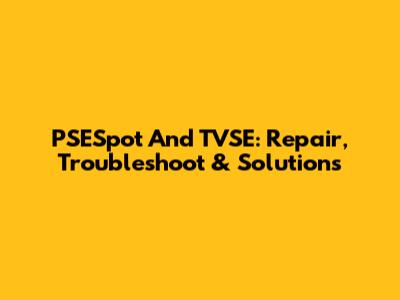 PSESpot And TVSE: Repair, Troubleshoot & Solutions