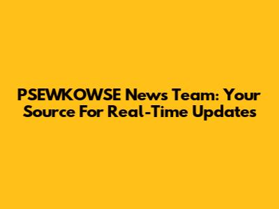 PSEWKOWSE News Team: Your Source For Real-Time Updates