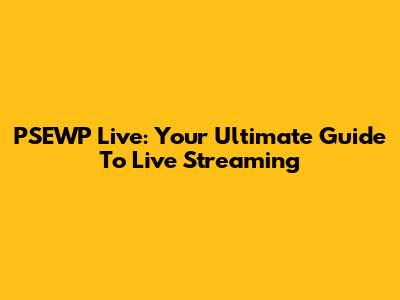PSEWP Live: Your Ultimate Guide To Live Streaming
