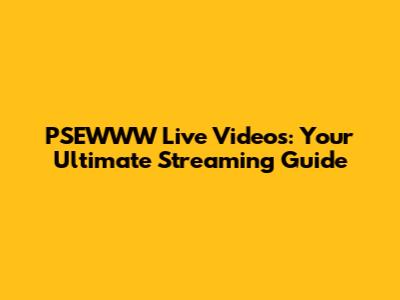 PSEWWW Live Videos: Your Ultimate Streaming Guide