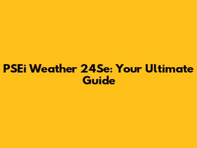 PSEi Weather 24Se: Your Ultimate Guide