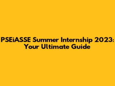 PSEiASSE Summer Internship 2023: Your Ultimate Guide
