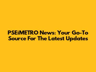 PSEiMETRO News: Your Go-To Source For The Latest Updates