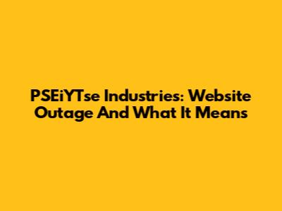 PSEiYTse Industries: Website Outage And What It Means