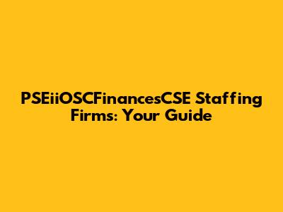 PSEiiOSCFinancesCSE Staffing Firms: Your Guide