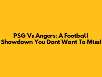 PSG Vs Angers: A Football Showdown You Don't Want To Miss!