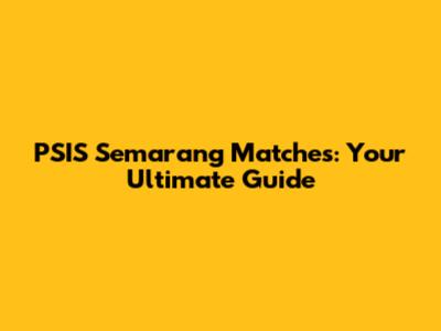 PSIS Semarang Matches: Your Ultimate Guide