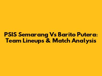PSIS Semarang Vs Barito Putera: Team Lineups & Match Analysis