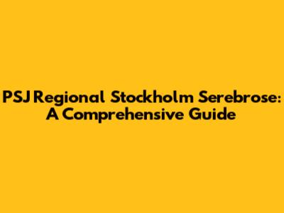 PSJ Regional Stockholm Serebrose: A Comprehensive Guide